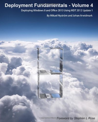 Deployment Fundamentals, Vol. 4: Deploying Windows 8 and Office 2013 Using MDT 2012 Update 1 [Paperback] [2012] (Author) Johan Arwidmark, Mikael Nystrom