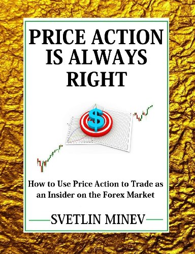 Price Action is Always Right: How to use Price Action to Trade as an Insider on the FOREX Market