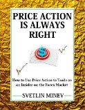 Price Action is Always Right: How to use Price Action to Trade as an Insider on the FOREX Market