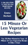 Just 3 Or Less Steps & 15 Minute Or Less Vegetarian Dishes: Top 30 Most-Wanted & Mouth-Watering 15 Minute Or Less Vegetarian Recipes in Only 3 Steps