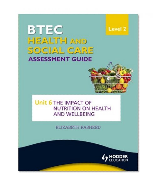 BTEC First Health and Social Care Level 2 Assessment Guide: Unit 6 The Impact of Nutrition on Health and Wellbeing