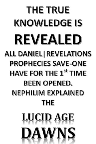 THE TRUE KNOWLEDGE IS REVEALED ALL DANIEL|REVELATIONS PROPHECIES SAVE-ONE HAVE FOR THE 1st TIME BEEN OPENED. NEPHILIM EXPLAINED THE LUCID AGE DAWNS