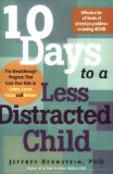 10 Days to a Less Distracted Child: The Breakthrough Program that Gets Your Kids to Listen, Learn, Focus, and Behave [Paperback] [2007] (Author) Ph.D. Jeffrey Bernstein Ph.D.