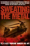 Sweating the Metal: Flying Under Fire. A Chinook Pilot's Blistering Account of Life, Death and Dust in Afghanistan