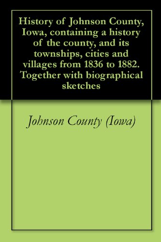 History of Johnson County, Iowa, containing a history of the county, and its townships, cities and villages from 1836 to 1882. Together with biographical sketches