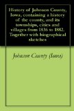 History of Johnson County, Iowa, containing a history of the county, and its townships, cities and villages from 1836 to 1882. Together with biographical sketches