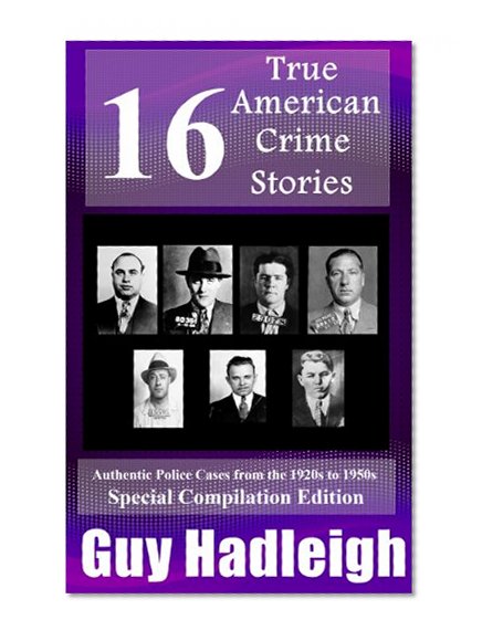 True Crime: 16 True American Crime Stories - Special Compilation Edition (From police files of the 1920s to the 1950s)