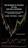 The Market Is Talking To You Are You Listening: For Day Traders, Swing Traders and Position Traders - Chart Patterns - Part 3 (The Market Is Talking To You Series Book 6)