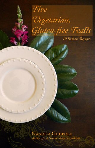 Five Vegetarian, Gluten-free Feasts: 19 Indian Recipes