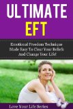 Ultimate EFT: Emotional Freedom Technique made Easy to clear your Beliefs and Change your Life (Emotional Freedom Technique, Healing)