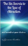 Law of Attraction: The Six Secrets to the Law of Attraction and Manifesting Your Desires