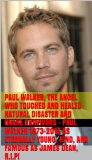 Paul Walker, The Angel Who Touched and Healed Natural Disaster and Quake Survivors - Paul Walker 1973-2013 as Eternally Young, Kind, and Famous as James ... Before You Die; Life's Business Principles)