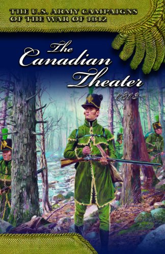 The U.S. Army Campaigns of the War of 1812: The Canadian Theater 1813