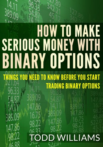 How To Make Serious Money With Binary Options: Things You Need To Know Before You Start Trading Binary Options (Day Trading, Passive Income, Day Trading ... Options, Binary Options Trading Book 1)