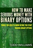 How To Make Serious Money With Binary Options: Things You Need To Know Before You Start Trading Binary Options (Day Trading, Passive Income, Day Trading ... Options, Binary Options Trading Book 1)