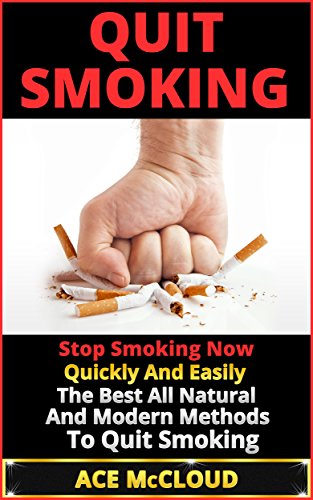 Quit Smoking: Stop Smoking Now Quickly And Easily- The Best All Natural And Modern Methods To Quit Smoking (Ways To Stop Smoking, Ways To Quit Smoking, Stop Smoking Help)