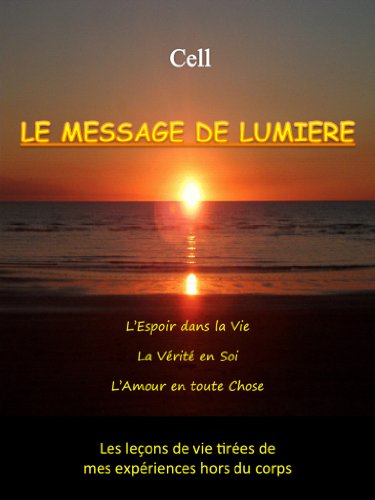 Voyage Astral - Le Message de LumiÃ¨re: L'Espoir dans la Vie, la VÃ©ritÃ© en Soi, l'Amour en toute Chose - Les leÃ§ons de vie tirÃ©es de mes expÃ©riences hors du corps (French Edition)