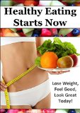 Healthy Eating Starts Now!:  Lose Weight, Feel Good, Look Great Today! (Healthy Eating, Diet, Weight loss)