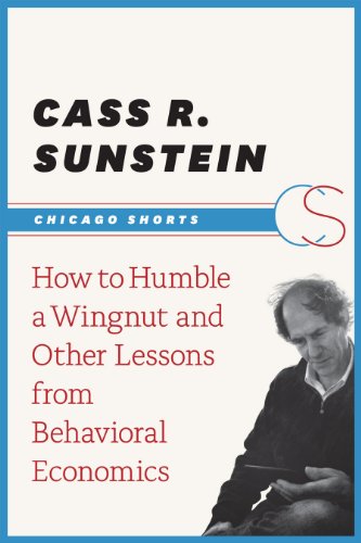How to Humble a Wingnut and Other Lessons from Behavioral Economics (Chicago Shorts)