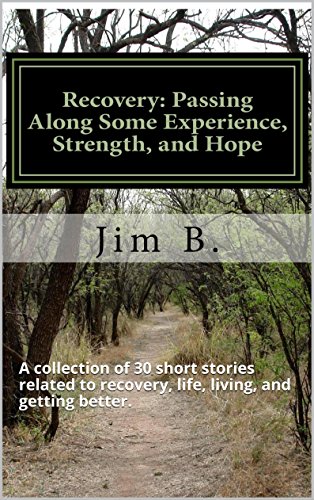 Recovery: Passing Along Some Experience, Strength, and Hope!: A collection of 30 short stories related to recovery, life, living, and getting better.