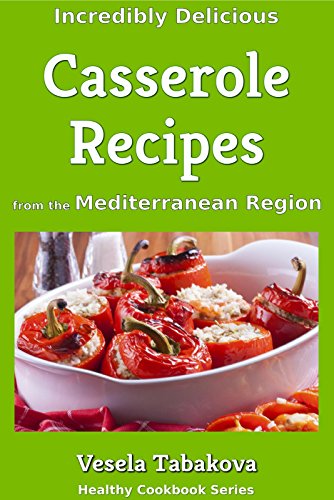 Incredibly Delicious Casserole Recipes from the Mediterranean Region (Healthy Cookbook Series 12)