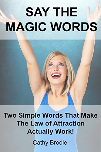 Say The Magic Words: Two Simple Words That Make The Law Of Attraction Actually Work!