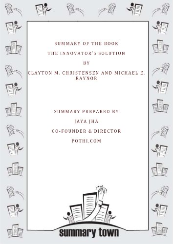 Summary of the Book The Innovator's Solution By Clayton M. Christensen and Michael E. Raynor
