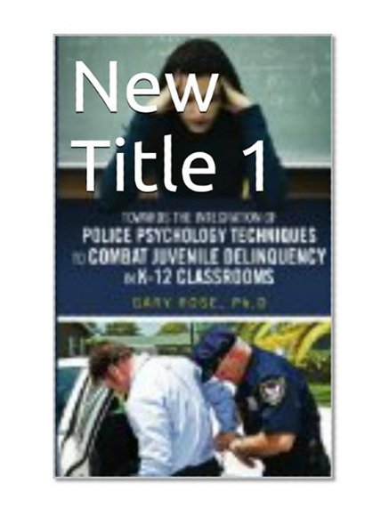 Towards the Integration of Police Psychology Techniques to Combat Juvenile Delinquency in K-12 Classrooms