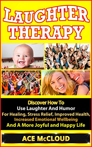Laughter Therapy: Discover How To Use Laughter And Humor For Healing, Stress Relief, Improved Health, Increased Emotional Wellbeing And A More Joyful And ... More Fulfilled Life With Laughter Therapy)