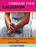 Command Your Ejaculation: 12 Best Kept Ways To Boost Your Ejaculatory Threshold And Become An ENDLESS MAN In Bed