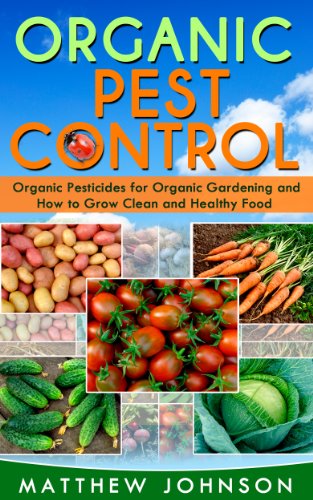 Organic Pest Control: Organic Pesticides for Organic Gardening and How to Grow Clean and Healthy Food (How to Grow Food, Organic Gardening, Pest Control, ... food, Healthy Food, Natural Pest Control)