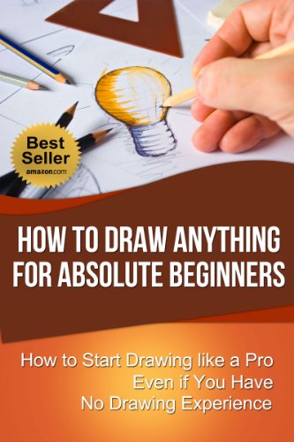 How to Draw Anything for Absolute Beginners: How to Start Drawing like a Pro Even if You Have No Drawing Experience (How to Draw for Beginners)