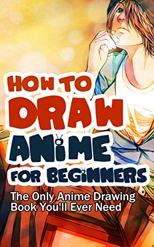 How to Draw Anime for Beginners: The Only Anime Drawing Book You'll Ever Need
