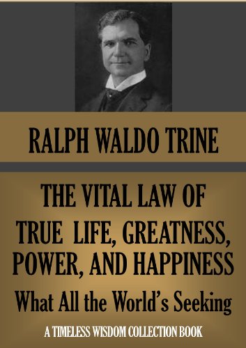 THE VITAL LAW OF TRUE LIFE, TRUE GREATNESS, POWER, AND HAPPINESS: What All the World's A'Seeking (Annotated) (Timeless Wisdom Collection Book 262)