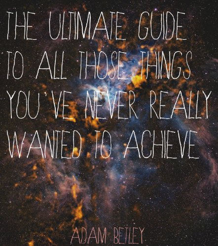 The Ultimate Guide To All Those Things You've Never Really Wanted To Achieve
