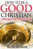 How To Be a Good Christian: Lessons From The Bible For Everyday Living (Bible study, Bibles for kindle, Christian teaching)