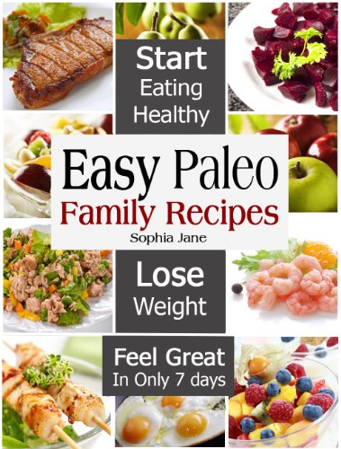 Easy Paleo Family Recipes: Start Eating Healthy & Lose Weight And Feel Great In Only 7 days