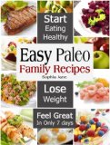 Easy Paleo Family Recipes: Start Eating Healthy & Lose Weight And Feel Great In Only 7 days