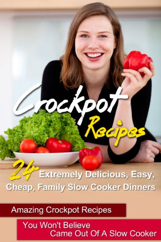 Crockpot Recipes: 24 Extremely Delicious, Easy, Cheap, Family Slow Cooker Dinners-Amazing Crockpot Recipes You Won't Believe Came Out Of A Slow Cooker