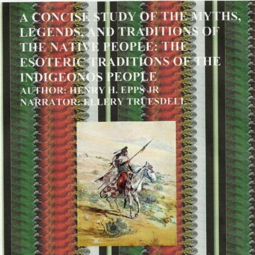 A Concise Study of the Myths, Legends and Traditions of the Native American People: The Esoteric Traditions of the Indigenous People