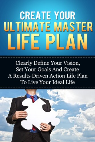 Create Your Ultimate Master Life Plan: Clearly Define Your Vision, Set Your Goals And Create A Results Driven Action Life Plan To Live Your Ideal Life ... Confidence To Achieve Your Goals Series)