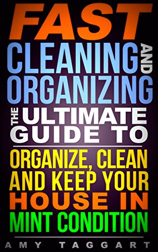 Cleaning: And Organization FAST! The Ultimate Guide to Organize, Clean & Keep Your House in Mint Condition (Cleaning, Cleaning House, Organizing, Organization, ... Minimalism, Housekeeping, Time Management)