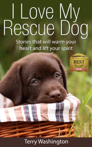 I Love My Rescue Dog: Stories That Will Warm Your Heart and Lift Your Spirit