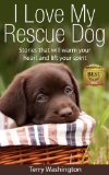 I Love My Rescue Dog: Stories That Will Warm Your Heart and Lift Your Spirit