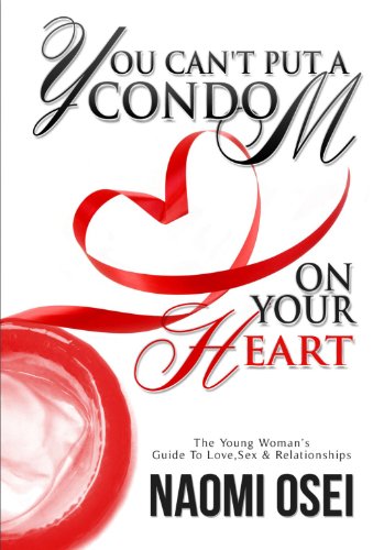 You Can't Put A Condom On Your Heart:  The Young Woman's Guide to Love, Sex & Relationships