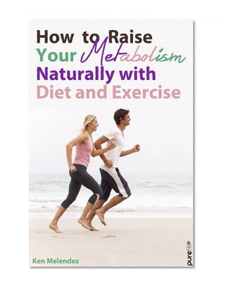 Metabolism: How to Raise Your Metabolism and Burn Fat Naturally with Diet and Exercise (Weight Loss, Health and Fitness) (Tips from the Trainer Book 5)