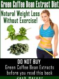 Green Coffee Bean Extract Diet: How green coffee weight loss works, how to find pure Green Coffee Bean Extracts and avoid scams