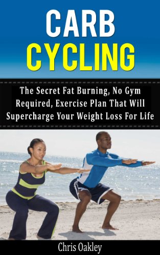 Carb Cycling: The Secret Fat Burning, No Gym Required,  Exercise Plan That Will Supercharge Your Weight Loss For Life