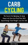 Carb Cycling: The Secret Fat Burning, No Gym Required,  Exercise Plan That Will Supercharge Your Weight Loss For Life