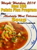 Weight Watchers 2014 New 360 Points Plus Program The Absolutely Most Delicious Soup Recipes Cookbook